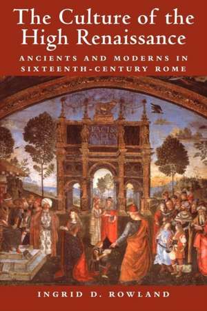 The Culture of the High Renaissance: Ancients and Moderns in Sixteenth-Century Rome de Ingrid D. Rowland