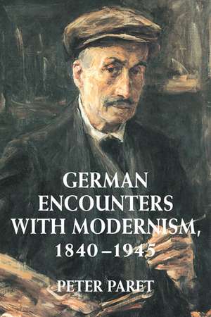 German Encounters with Modernism, 1840–1945 de Peter Paret