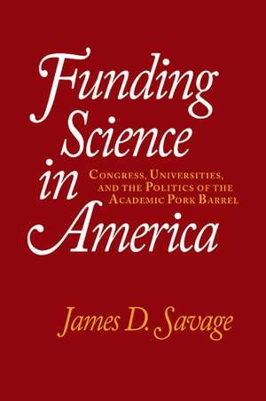 Funding Science in America: Congress, Universities, and the Politics of the Academic Pork Barrel de James D. Savage