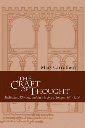 The Craft of Thought: Meditation, Rhetoric, and the Making of Images, 400–1200 de Mary Carruthers