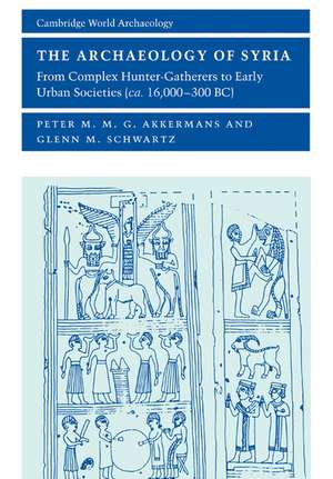 The Archaeology of Syria: From Complex Hunter-Gatherers to Early Urban Societies (c.16,000–300 BC) de Peter M. M. G. Akkermans