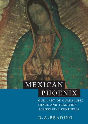 Mexican Phoenix: Our Lady of Guadalupe: Image and Tradition across Five Centuries de D. A. Brading