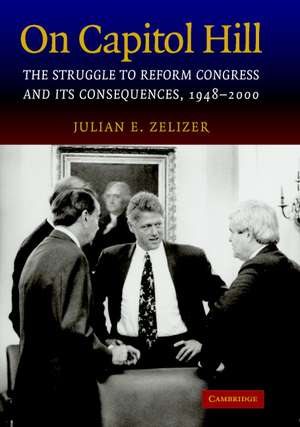 On Capitol Hill: The Struggle to Reform Congress and its Consequences, 1948–2000 de Julian E. Zelizer