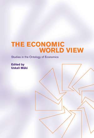 The Economic World View: Studies in the Ontology of Economics de Uskali Mäki