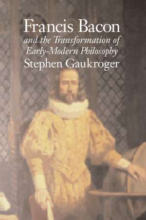 Francis Bacon and the Transformation of Early-Modern Philosophy de Stephen Gaukroger