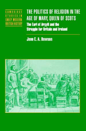 The Politics of Religion in the Age of Mary, Queen of Scots: The Earl of Argyll and the Struggle for Britain and Ireland de Jane E. A. Dawson