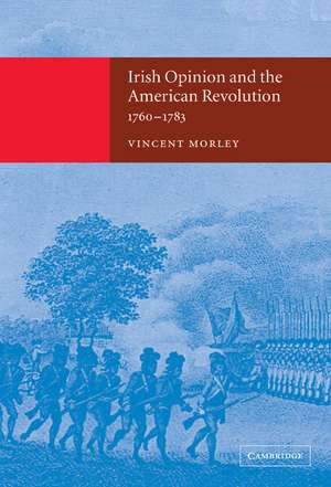 Irish Opinion and the American Revolution, 1760–1783 de Vincent Morley