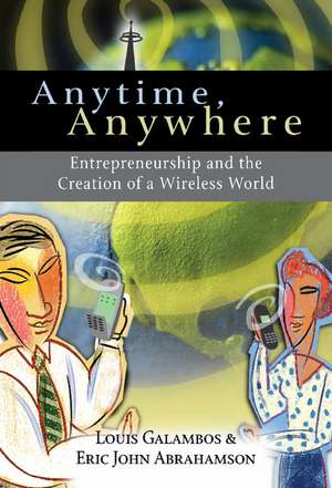 Anytime, Anywhere: Entrepreneurship and the Creation of a Wireless World de Louis Galambos