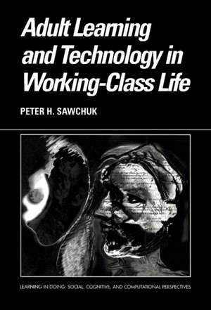 Adult Learning and Technology in Working-Class Life de Peter Sawchuk