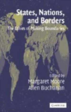 States, Nations and Borders: The Ethics of Making Boundaries de Allen Buchanan