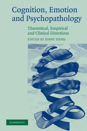 Cognition, Emotion and Psychopathology: Theoretical, Empirical and Clinical Directions de Jenny Yiend