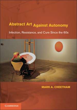 Abstract Art Against Autonomy: Infection, Resistance, and Cure since the 60s de Mark A. Cheetham