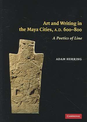 Art and Writing in the Maya Cities, AD 600–800: A Poetics of Line de Adam Herring