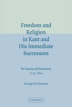 Freedom and Religion in Kant and his Immediate Successors: The Vocation of Humankind, 1774–1800 de George di Giovanni