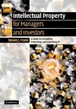 Intellectual Property for Managers and Investors: A Guide to Evaluating, Protecting and Exploiting IP de Steven J. Frank