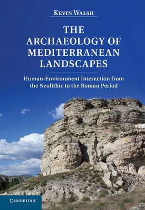 The Archaeology of Mediterranean Landscapes: Human-Environment Interaction from the Neolithic to the Roman Period de Kevin Walsh