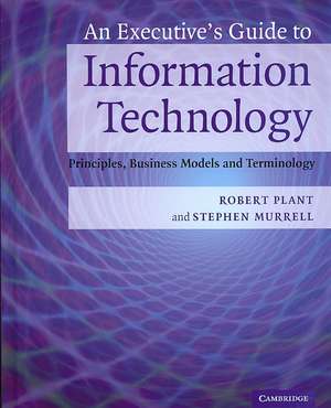 An Executive's Guide to Information Technology: Principles, Business Models, and Terminology de Robert Plant