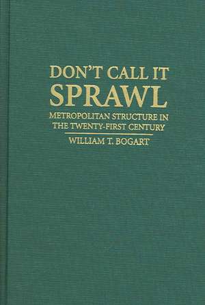 Don't Call It Sprawl: Metropolitan Structure in the 21st Century de William T. Bogart