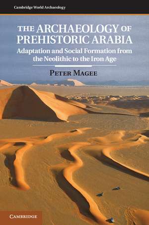 The Archaeology of Prehistoric Arabia: Adaptation and Social Formation from the Neolithic to the Iron Age de Peter Magee