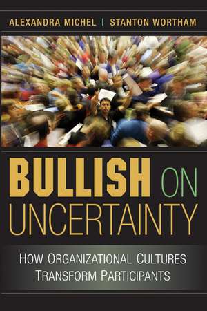 Bullish on Uncertainty: How Organizational Cultures Transform Participants de Alexandra Michel