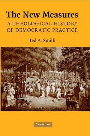 The New Measures: A Theological History of Democratic Practice de Ted A. Smith