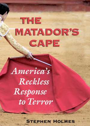 The Matador's Cape: America's Reckless Response to Terror de Stephen Holmes