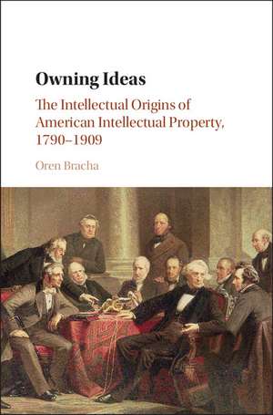 Owning Ideas: The Intellectual Origins of American Intellectual Property, 1790–1909 de Oren Bracha