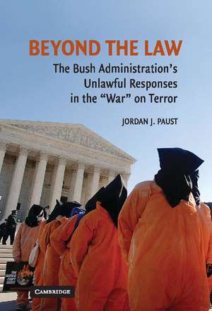 Beyond the Law: The Bush Administration's Unlawful Responses in the "War" on Terror de Jordan J. Paust