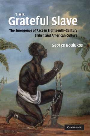 The Grateful Slave: The Emergence of Race in Eighteenth-Century British and American Culture de George Boulukos