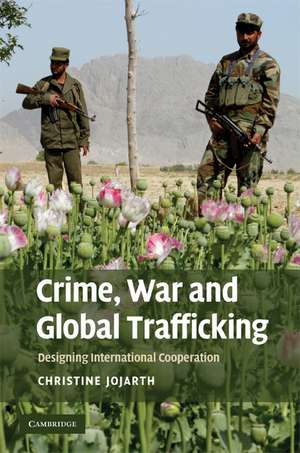 Crime, War, and Global Trafficking: Designing International Cooperation de Christine Jojarth PhD