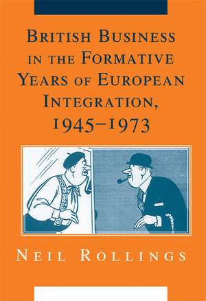 British Business in the Formative Years of European Integration, 1945–1973 de Neil Rollings