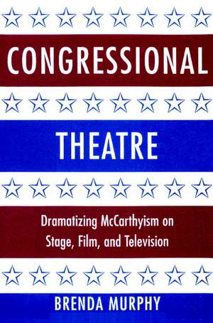 Congressional Theatre: Dramatizing McCarthyism on Stage, Film, and Television de Brenda Murphy