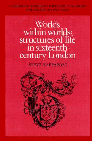 Worlds within Worlds: Structures of Life in Sixteenth-Century London de Steve Rappaport