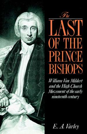 The Last of the Prince Bishops: William Van Mildert and the High Church Movement of the Early Nineteenth Century de E. A. Varley