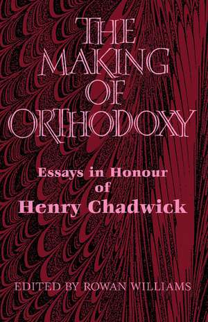 The Making of Orthodoxy: Essays in Honour of Henry Chadwick de Rowan Williams