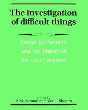 The Investigation of Difficult Things: Essays on Newton and the History of the Exact Sciences in Honour of D. T. Whiteside de Peter M. Harman