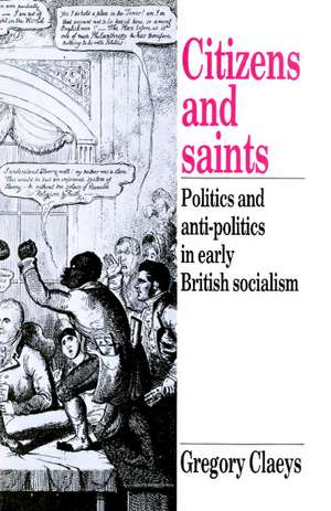 Citizens and Saints: Politics and Anti-Politics in Early British Socialism de Gregory Claeys