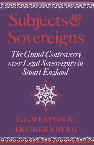 Subjects and Sovereigns: The Grand Controversy over Legal Sovereignty in Stuart England de Corinne Comstock Weston