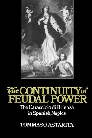 The Continuity of Feudal Power: The Caracciolo Di Brienza in Spanish Naples de Tommaso Astarita