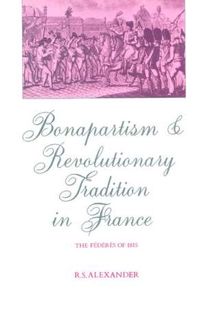 Bonapartism and Revolutionary Tradition in France: The Fédérés of 1815 de R. S. Alexander