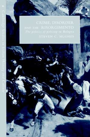 Crime, Disorder, and the Risorgimento: The Politics of Policing in Bologna de Steven C. Hughes