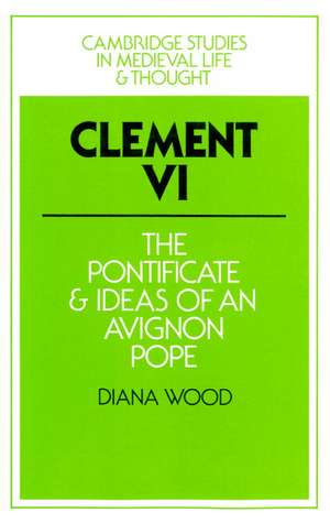 Clement VI: The Pontificate and Ideas of an Avignon Pope de Diana Wood