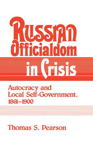 Russian Officialdom in Crisis: Autocracy and Local Self-Government, 1861–1900 de Thomas S. Pearson