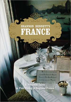 Shannon Bennett's France: A Personal Guide to Fine Dining in Regional France de Shannon Bennett