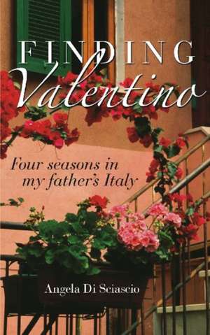 Finding Valentino: Four Seasons in My Father's Italy de Angela Di Sciascio