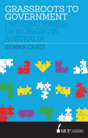 Grassroots to Government: Creating Joined-Up Working in Australia de Gemma Carey