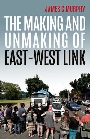 The Making and Unmaking of East-West Link de James Murphy