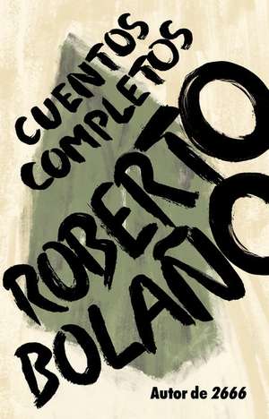 Roberto Bolaño: Cuentos Completos / Complete Stories de Roberto Bolaño