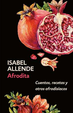 Afrodita: Cuentos, Recetas Y Otros Afrodisíacos / Aphrodite: A Memoir of the Senses: Cuentos, Recetas Y Otros Afrodisíacos de Isabel Allende