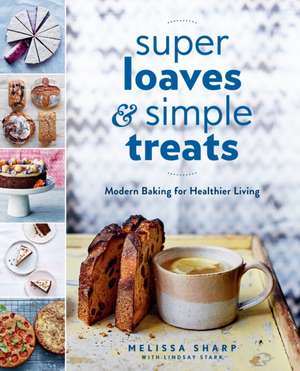 Super Loaves and Simple Treats: Modern Baking for Healthier Living: A Baking Book de Melissa Sharp